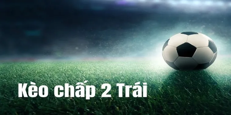 Toàn Tập Về Kèo Chấp 2 Trái Và Cách Thức Đầu Tư An Toàn